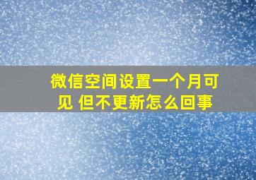 微信空间设置一个月可见 但不更新怎么回事